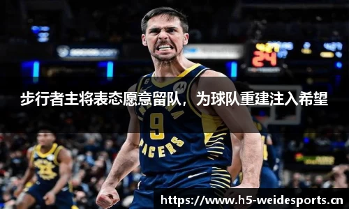 步行者主将表态愿意留队，为球队重建注入希望