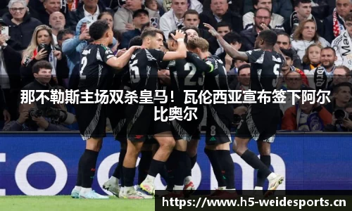 那不勒斯主场双杀皇马！瓦伦西亚宣布签下阿尔比奥尔