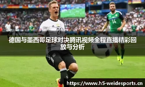 德国与墨西哥足球对决腾讯视频全程直播精彩回放与分析