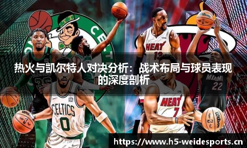 热火与凯尔特人对决分析：战术布局与球员表现的深度剖析