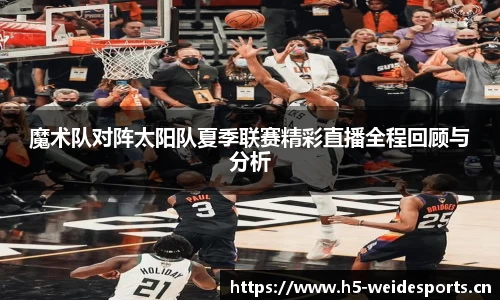 魔术队对阵太阳队夏季联赛精彩直播全程回顾与分析