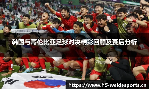 韩国与哥伦比亚足球对决精彩回顾及赛后分析