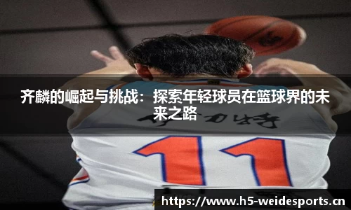 齐麟的崛起与挑战：探索年轻球员在篮球界的未来之路