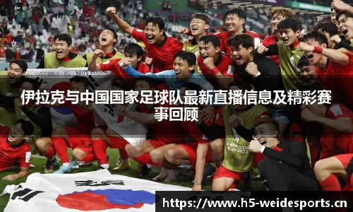 伊拉克与中国国家足球队最新直播信息及精彩赛事回顾