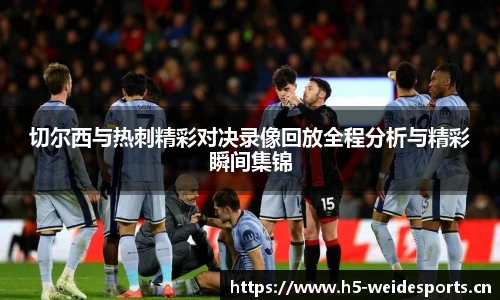 切尔西与热刺精彩对决录像回放全程分析与精彩瞬间集锦